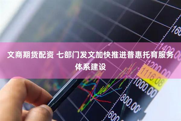 文商期货配资 七部门发文加快推进普惠托育服务体系建设