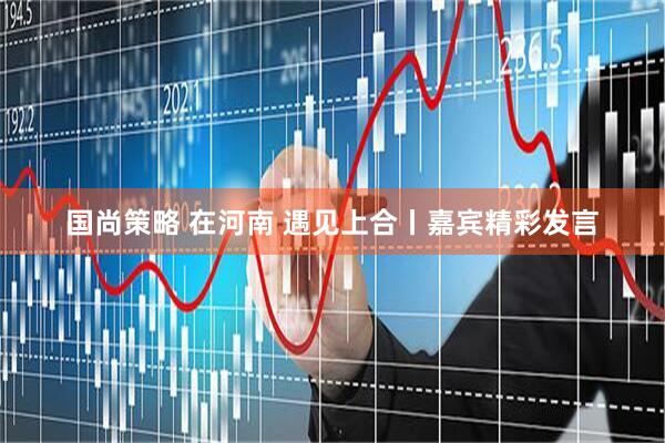 国尚策略 在河南 遇见上合丨嘉宾精彩发言