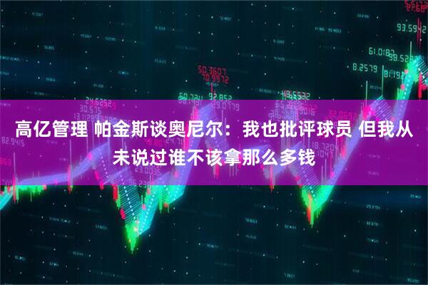 高亿管理 帕金斯谈奥尼尔：我也批评球员 但我从未说过谁不该拿那么多钱
