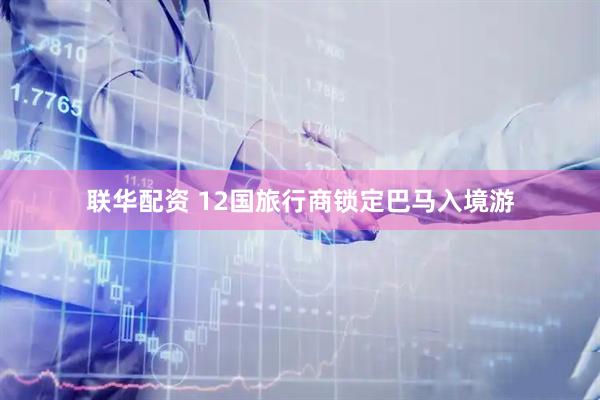 联华配资 12国旅行商锁定巴马入境游