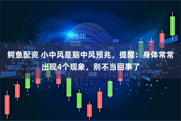 鳄鱼配资 小中风是脑中风预兆，提醒：身体常常出现4个现象，别不当回事了