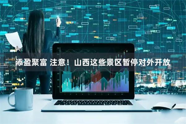 添盈聚富 注意！山西这些景区暂停对外开放