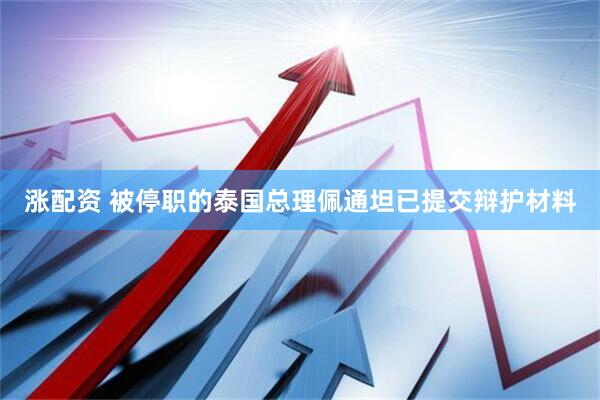 涨配资 被停职的泰国总理佩通坦已提交辩护材料