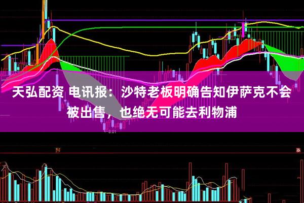 天弘配资 电讯报：沙特老板明确告知伊萨克不会被出售，也绝无可能去利物浦