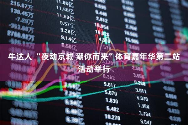 牛达人 “夜动京城 潮你而来”体育嘉年华第二站活动举行