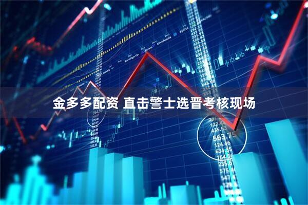 金多多配资 直击警士选晋考核现场
