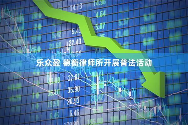 乐众盈 德衡律师所开展普法活动