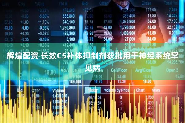 辉煌配资 长效C5补体抑制剂获批用于神经系统罕见病