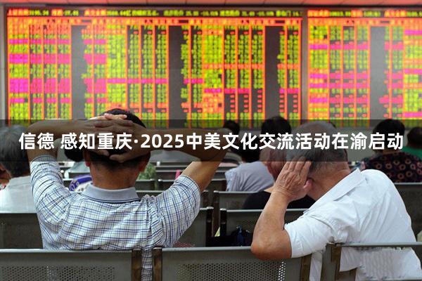 信德 感知重庆·2025中美文化交流活动在渝启动
