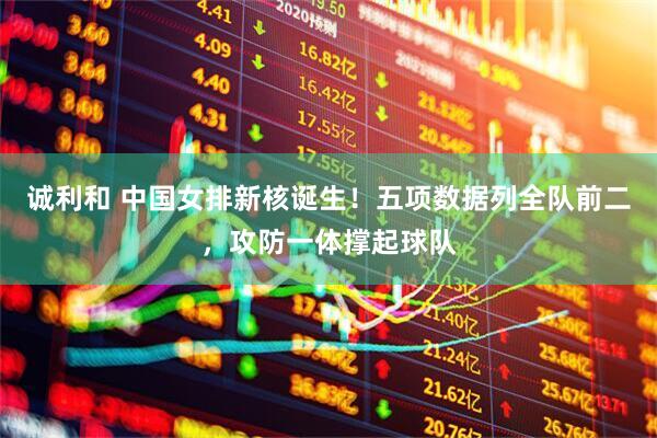 诚利和 中国女排新核诞生！五项数据列全队前二，攻防一体撑起球队