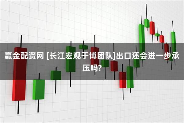 赢金配资网 [长江宏观于博团队]出口还会进一步承压吗?