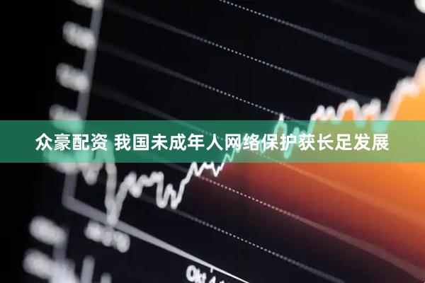 众豪配资 我国未成年人网络保护获长足发展