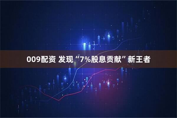 009配资 发现“7%股息贡献”新王者
