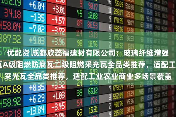 优配资 成都欣蕊福建材有限公司：玻璃纤维增强波形瓦B2级阻燃防腐瓦A级阻燃防腐瓦二级阻燃采光瓦全品类推荐，适配工业农业商业多场景覆盖