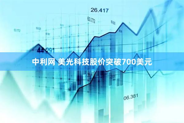 中利网 美光科技股价突破700美元